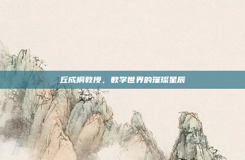 丘成桐教授，数学世界的璀璨星辰