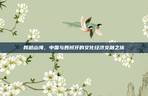 跨越山海,中国与西班牙的文化经济交融之旅