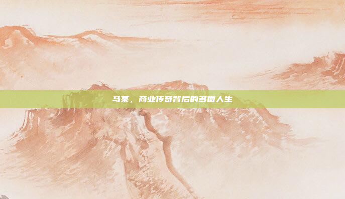 马某，商业传奇背后的多面人生