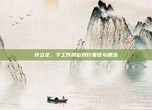 许立全，于工作岗位践行责任与担当