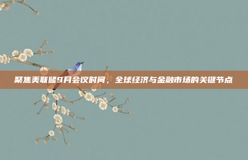 聚焦美联储9月会议时间，全球经济与金融市场的关键节点