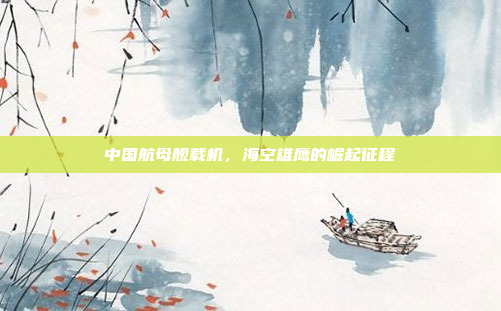 中国航母舰载机,海空雄鹰的崛起征程