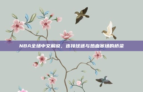 NBA全场中文解说,连接球迷与热血赛场的桥梁