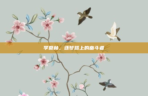 李夏林，逐梦路上的奋斗者
