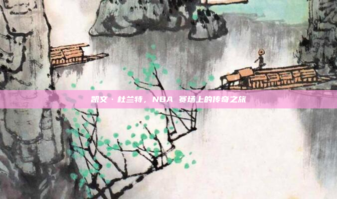 凯文·杜兰特，NBA 赛场上的传奇之旅