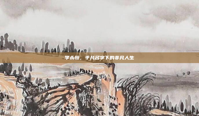 李永恒，平凡名字下的非凡人生