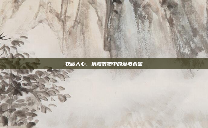 衣暖人心，捐赠衣物中的爱与希望