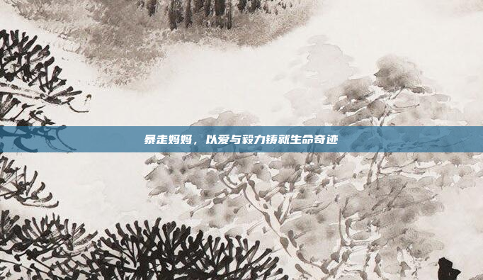 暴走妈妈，以爱与毅力铸就生命奇迹