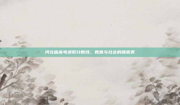 河北省高考录取分数线,教育与社会的晴雨表
