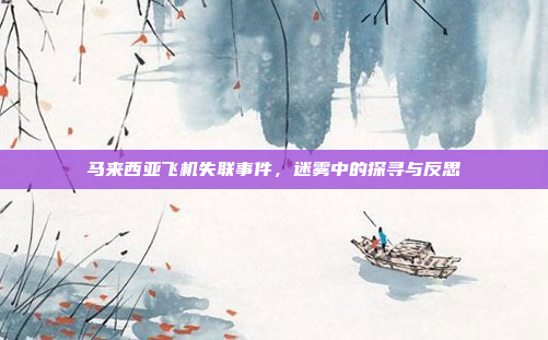 马来西亚飞机失联事件，迷雾中的探寻与反思