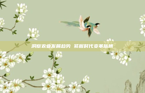 洞察农业发展趋势 紧握时代变革脉搏
