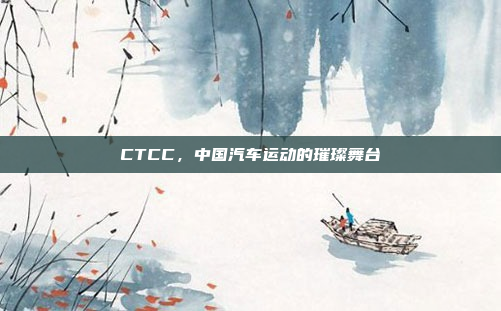 CTCC,中国汽车运动的璀璨舞台
