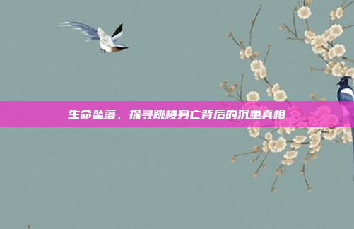生命坠落，探寻跳楼身亡背后的沉重真相