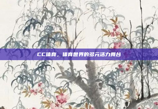 CC体育，体育世界的多元活力舞台
