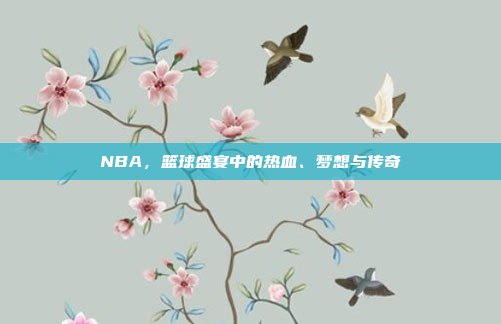 NBA，篮球盛宴中的热血、梦想与传奇