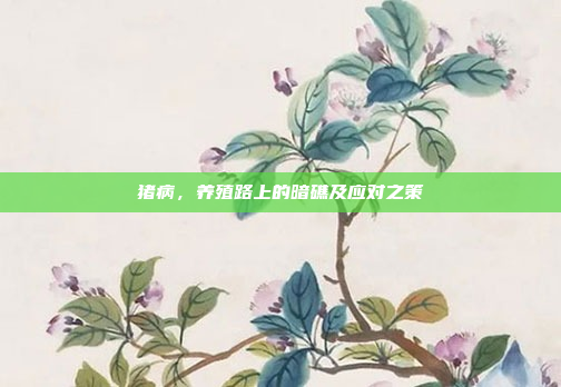 猪病，养殖路上的暗礁及应对之策