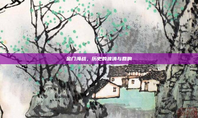 金门海战，历史的波涛与回响