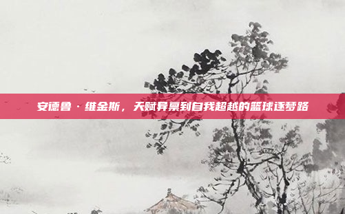 安德鲁·维金斯，天赋异禀到自我超越的篮球逐梦路
