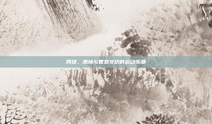 网球,激情与智慧交织的运动乐章 网球,激情与智慧交织的运动乐章