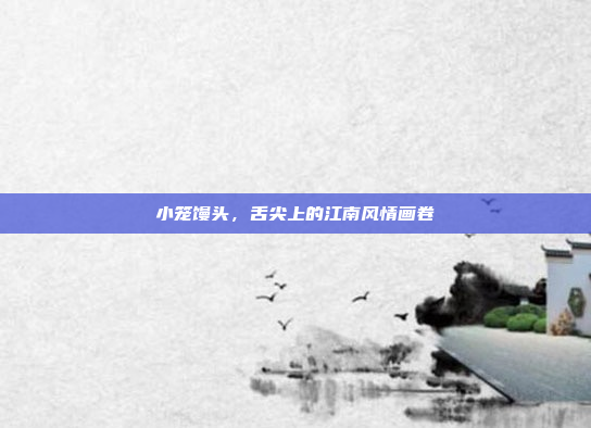 小笼馒头，舌尖上的江南风情画卷