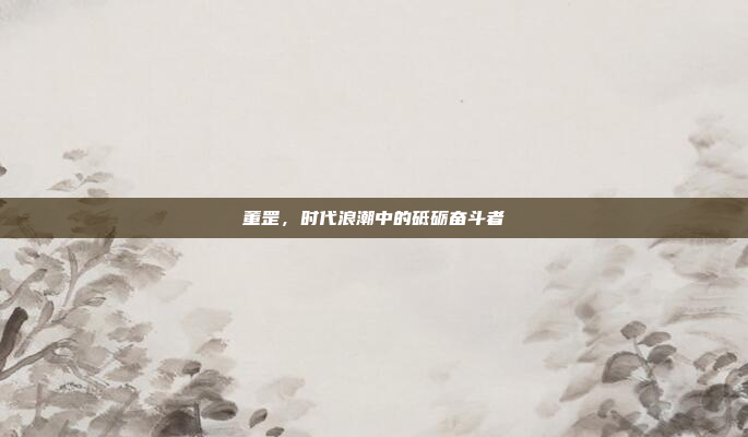 董罡，时代浪潮中的砥砺奋斗者
