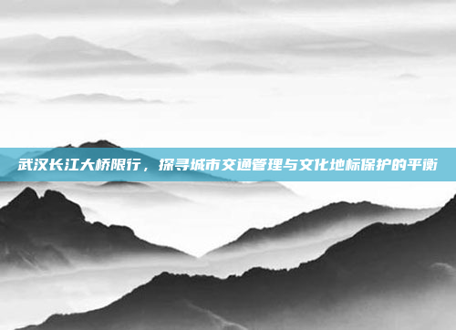 武汉长江大桥限行，探寻城市交通管理与文化地标保护的平衡