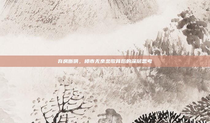 弃房断供,楼市无奈悲歌背后的深层思考 弃房断供,楼市无奈悲歌背后的深层思考