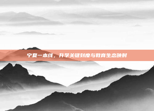 宁夏一本线,升学关键刻度与教育生态映射
