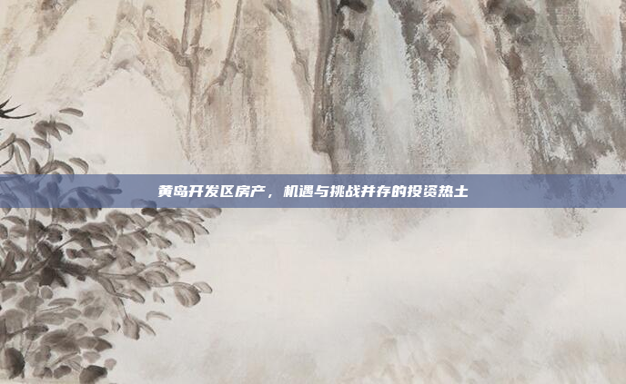黄岛开发区房产,机遇与挑战并存的投资热土 黄岛开发区房产,机遇与挑战并存的投资热土