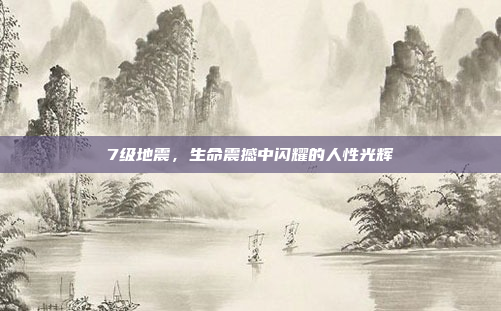7级地震,生命震撼中闪耀的人性光辉 7级地震,生命震撼中闪耀的人性光辉