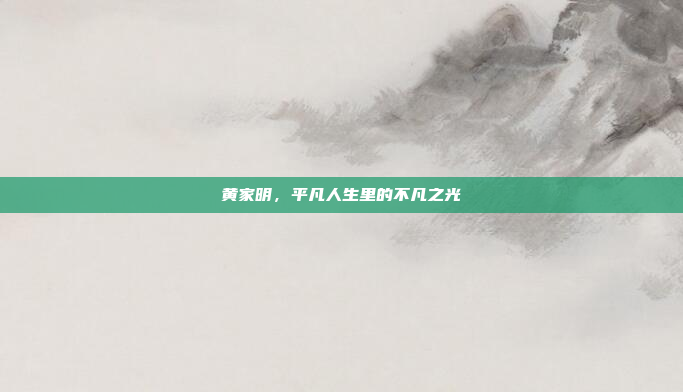 黄家明,平凡人生里的不凡之光 黄家明,平凡人生里的不凡之光