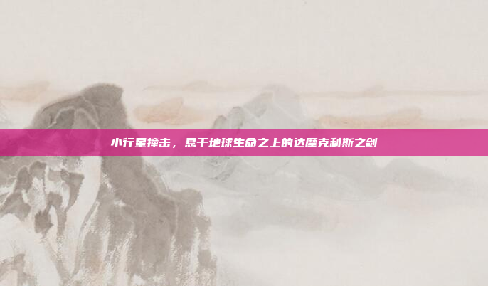 小行星撞击,悬于地球生命之上的达摩克利斯之剑 小行星撞击,悬于地球生命之上的达摩克利斯之剑