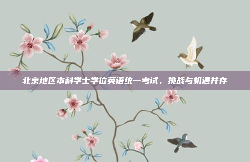 北京地区本科学士学位英语统一考试,挑战与机遇并存 北京地区本科学士学位英语统一考试,挑战与机遇并存