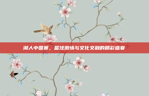 湖人中国赛，篮球激情与文化交融的精彩盛宴