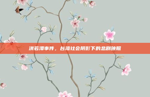 洪若潭事件,台湾社会阴影下的悲剧映照 洪若潭事件,台湾社会阴影下的悲剧映照
