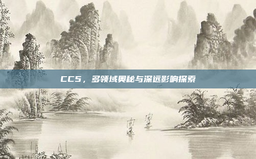 CC5，多领域奥秘与深远影响探索