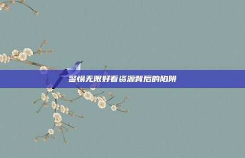 警惕无限好看资源背后的陷阱