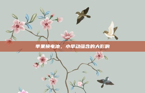 苹果换电池，小举动蕴含的大影响