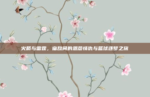 火箭与雷霆，宿敌间的恩怨情仇与篮球逐梦之旅