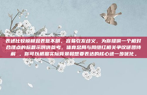 表述比较模糊且表意不明，容易引发歧义，为你提供一个相对合理点的标题示例供参考，体育总局与周继红相关争议谜团待解 ，你可以根据实际背景和想要表达的核心进一步优化。