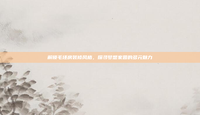 解锁毛坯房装修风格，探寻梦想家园的多元魅力