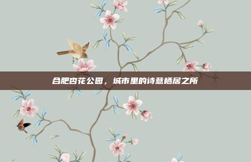 合肥杏花公园,城市里的诗意栖居之所