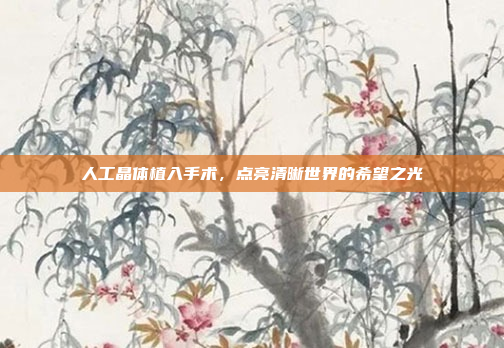 人工晶体植入手术，点亮清晰世界的希望之光