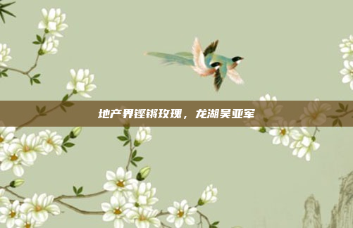 地产界铿锵玫瑰，龙湖吴亚军