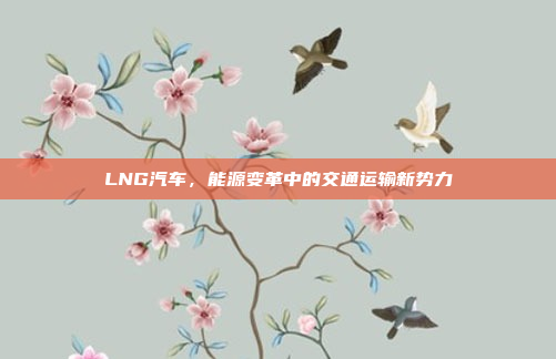 LNG汽车，能源变革中的交通运输新势力