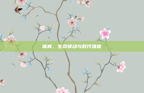 体育,生命律动与时代强音