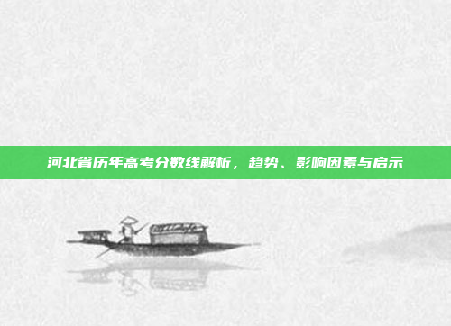 河北省历年高考分数线解析，趋势、影响因素与启示