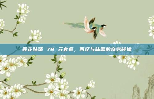 莲花味精 79 元套餐，回忆与味蕾的奇妙碰撞