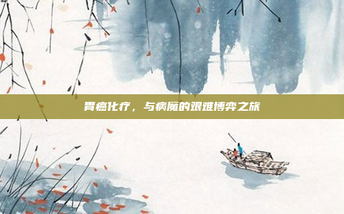 胃癌化疗，与病魔的艰难博弈之旅