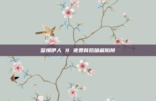 警惕伊人 9 免费背后暗藏陷阱